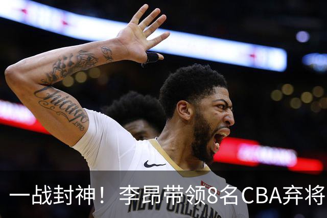一战封神！李昂带领8名CBA弃将，险些掀翻三冠王，男篮用人引热议