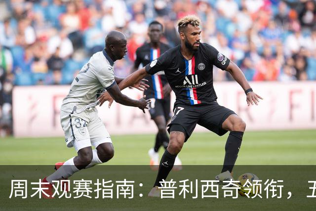周末观赛指南：普利西奇领衔，五大联赛美职联好戏连台