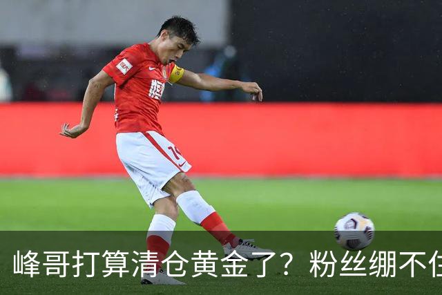 峰哥打算清仓黄金了？粉丝绷不住了：我是你颜粉，你一键清仓肯定很帅