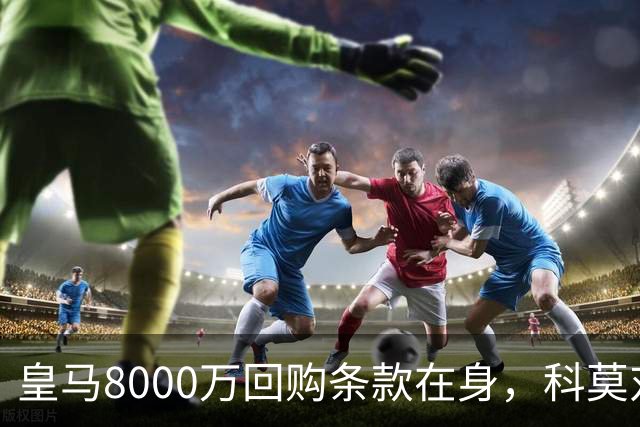 皇马8000万回购条款在身，科莫对帕斯标价超1亿