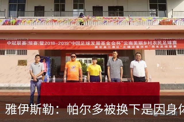 雅伊斯勒：帕尔多被换下是因身体不适；未来他可能更多踢边路