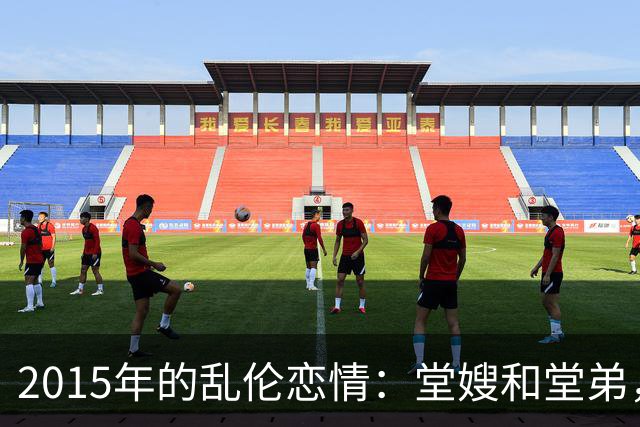 2015年的乱伦恋情：堂嫂和堂弟，堂嫂说，他那里大得要命，让人上瘾